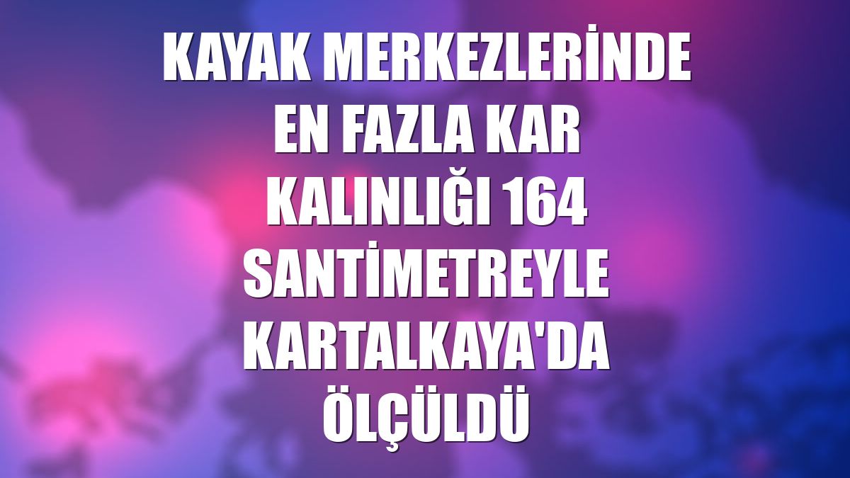 Kayak merkezlerinde en fazla kar kalınlığı 164 santimetreyle Kartalkaya'da ölçüldü