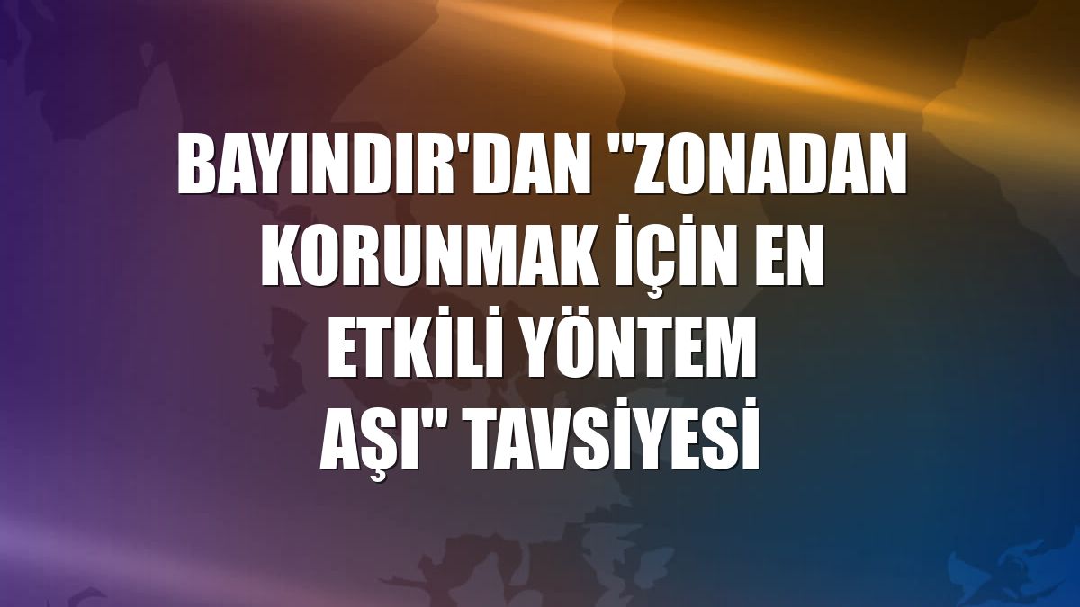 Bayındır'dan "Zonadan korunmak için en etkili yöntem aşı" tavsiyesi