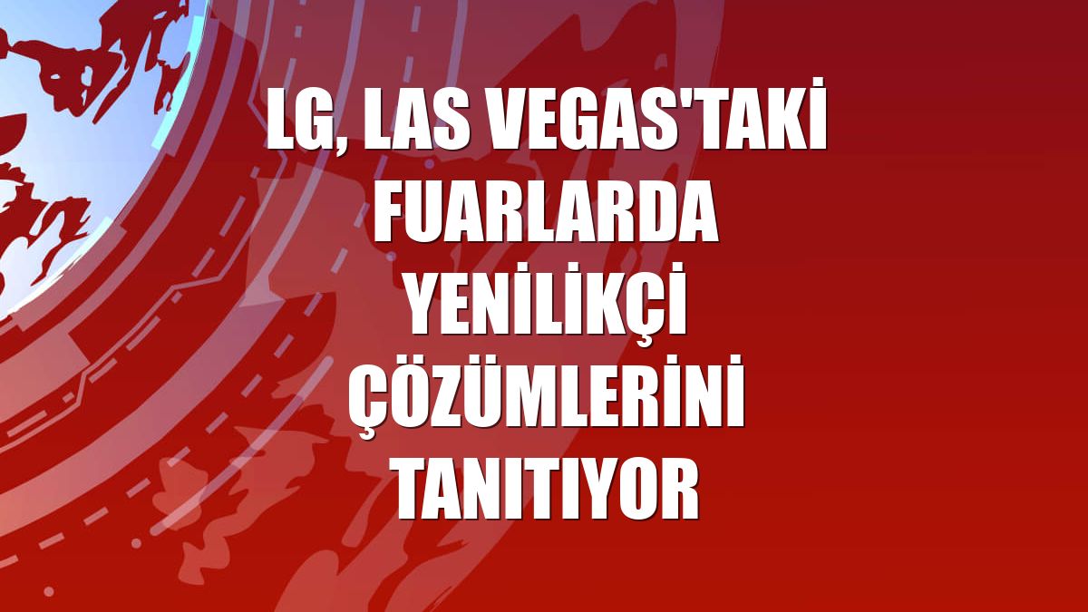 LG, Las Vegas'taki fuarlarda yenilikçi çözümlerini tanıtıyor