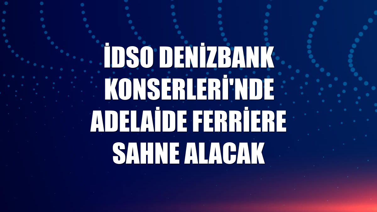 İDSO Denizbank Konserleri'nde Adelaide Ferriere sahne alacak