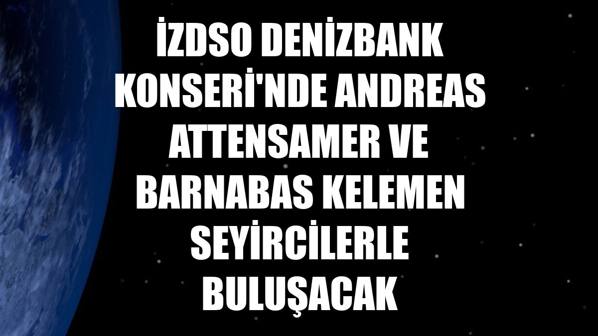 İZDSO Denizbank Konseri'nde Andreas Attensamer ve Barnabas Kelemen seyircilerle buluşacak