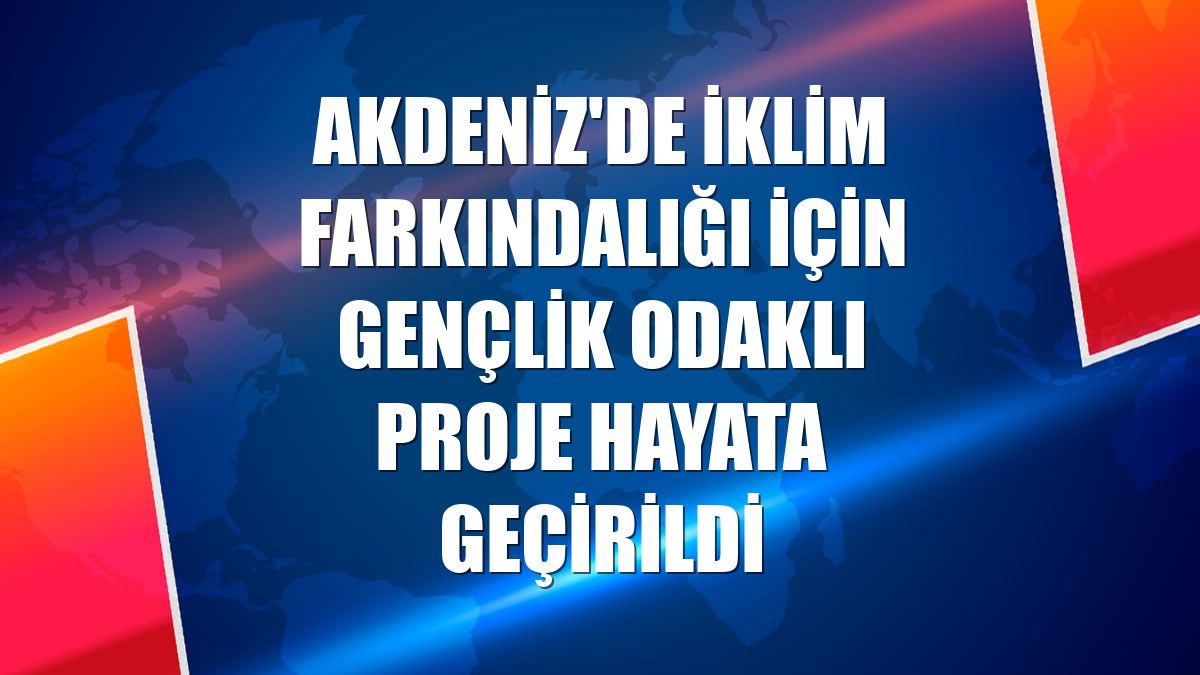 Akdeniz'de iklim farkındalığı için gençlik odaklı proje hayata geçirildi