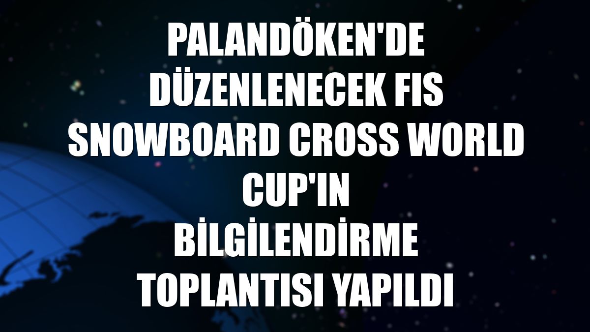 Palandöken'de düzenlenecek FIS Snowboard Cross World Cup'ın bilgilendirme toplantısı yapıldı