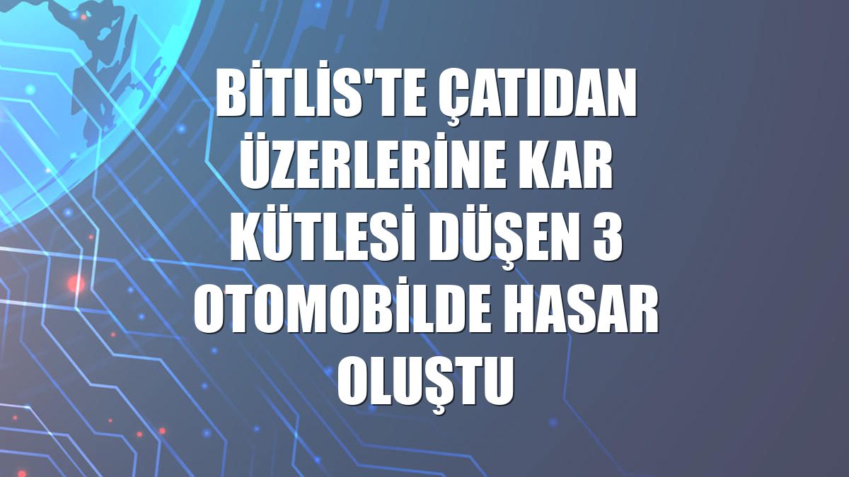 Bitlis'te çatıdan üzerlerine kar kütlesi düşen 3 otomobilde hasar oluştu