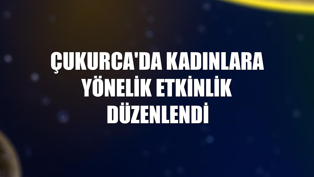 Çukurca'da kadınlara yönelik etkinlik düzenlendi