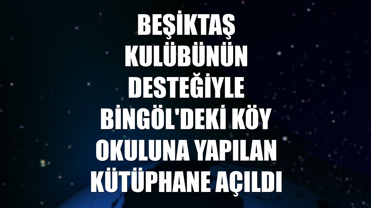 Beşiktaş Kulübünün desteğiyle Bingöl'deki köy okuluna yapılan kütüphane açıldı