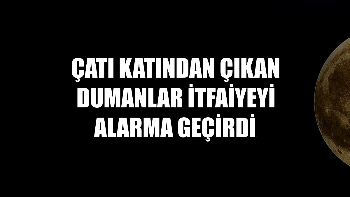 Çatı katından çıkan dumanlar itfaiyeyi alarma geçirdi