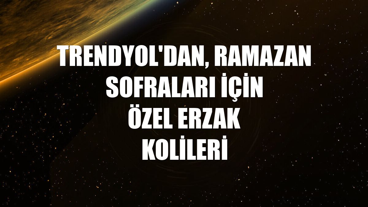 Trendyol'dan, ramazan sofraları için özel erzak kolileri