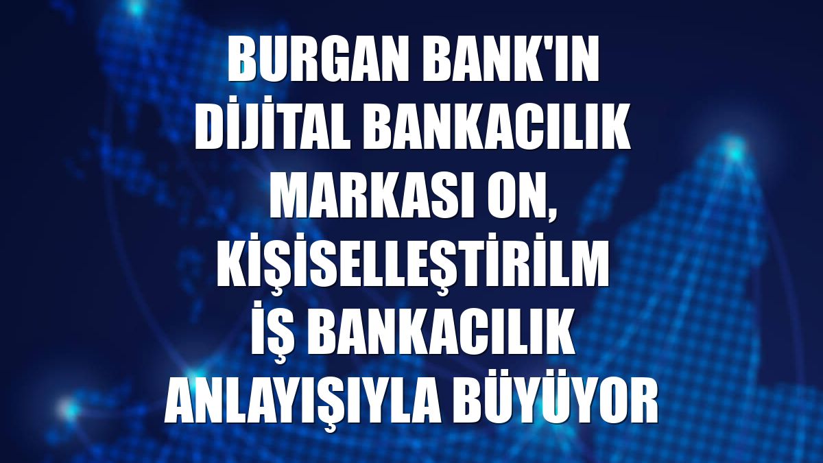 Burgan Bank'ın dijital bankacılık markası ON, kişiselleştirilmiş bankacılık anlayışıyla büyüyor