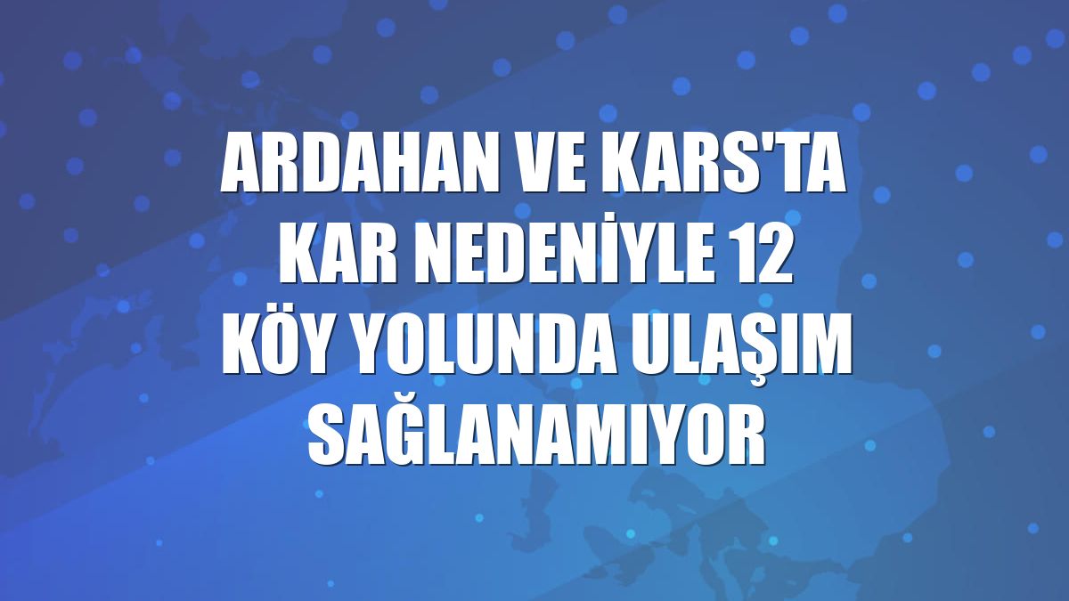 Ardahan ve Kars'ta kar nedeniyle 12 köy yolunda ulaşım sağlanamıyor