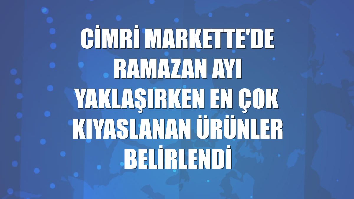 Cimri Markette'de ramazan ayı yaklaşırken en çok kıyaslanan ürünler belirlendi