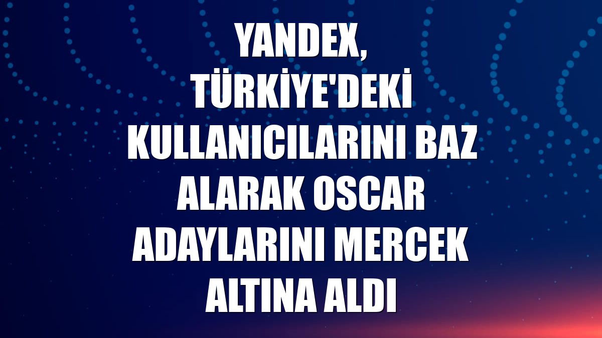 Yandex, Türkiye'deki kullanıcılarını baz alarak Oscar adaylarını mercek altına aldı