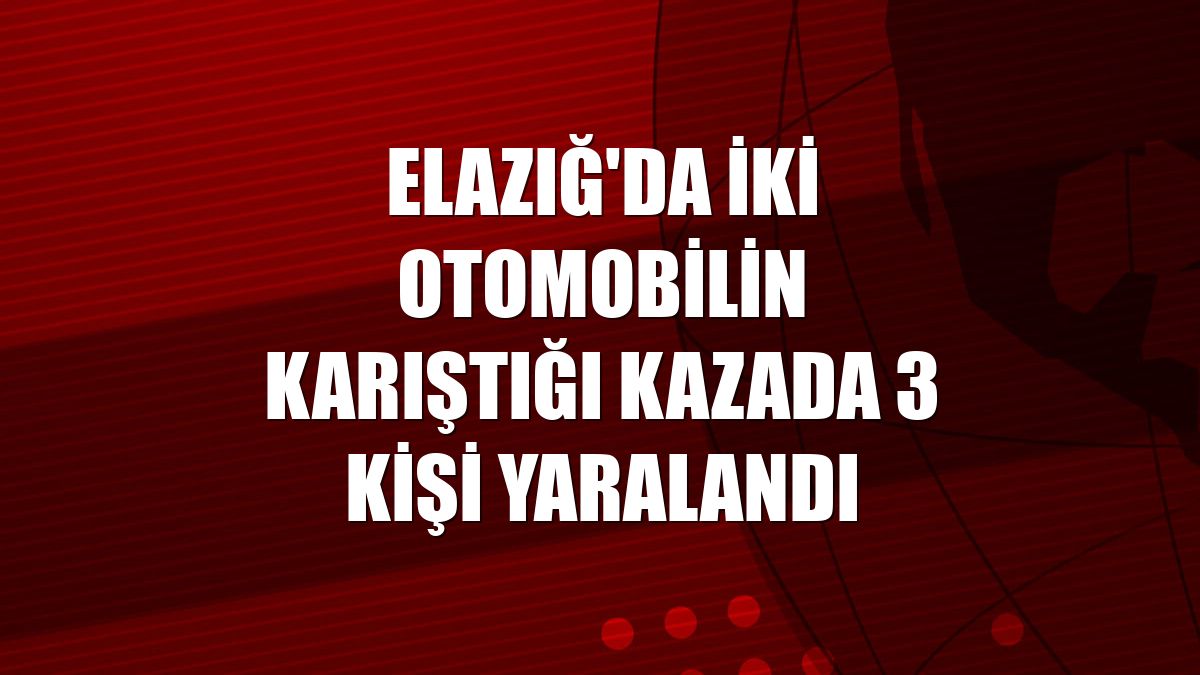 Elazığ'da iki otomobilin karıştığı kazada 3 kişi yaralandı