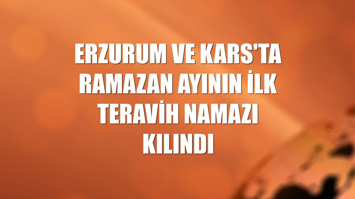 Erzurum ve Kars'ta ramazan ayının ilk teravih namazı kılındı