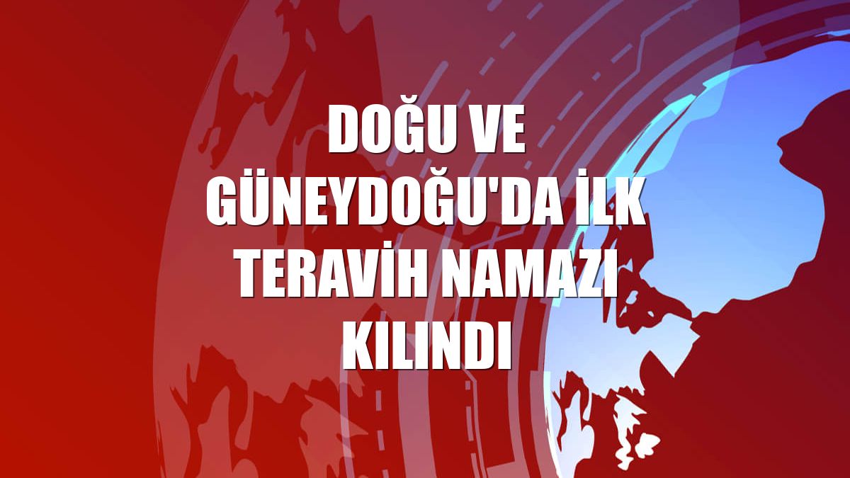 Doğu ve Güneydoğu'da ilk teravih namazı kılındı