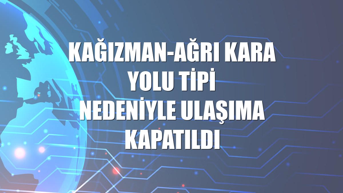 Kağızman-Ağrı kara yolu tipi nedeniyle ulaşıma kapatıldı