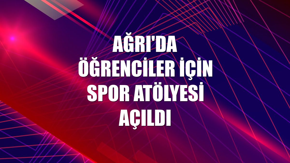 Ağrı'da öğrenciler için spor atölyesi açıldı