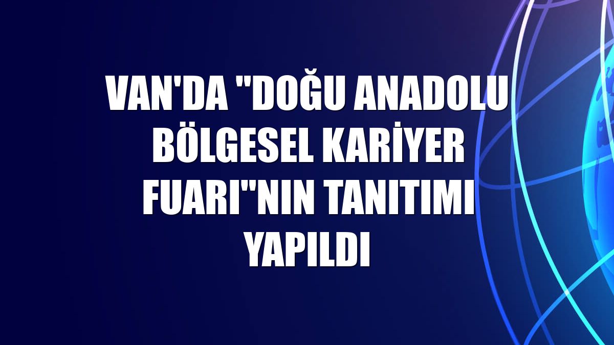 Van'da "Doğu Anadolu Bölgesel Kariyer Fuarı"nın tanıtımı yapıldı