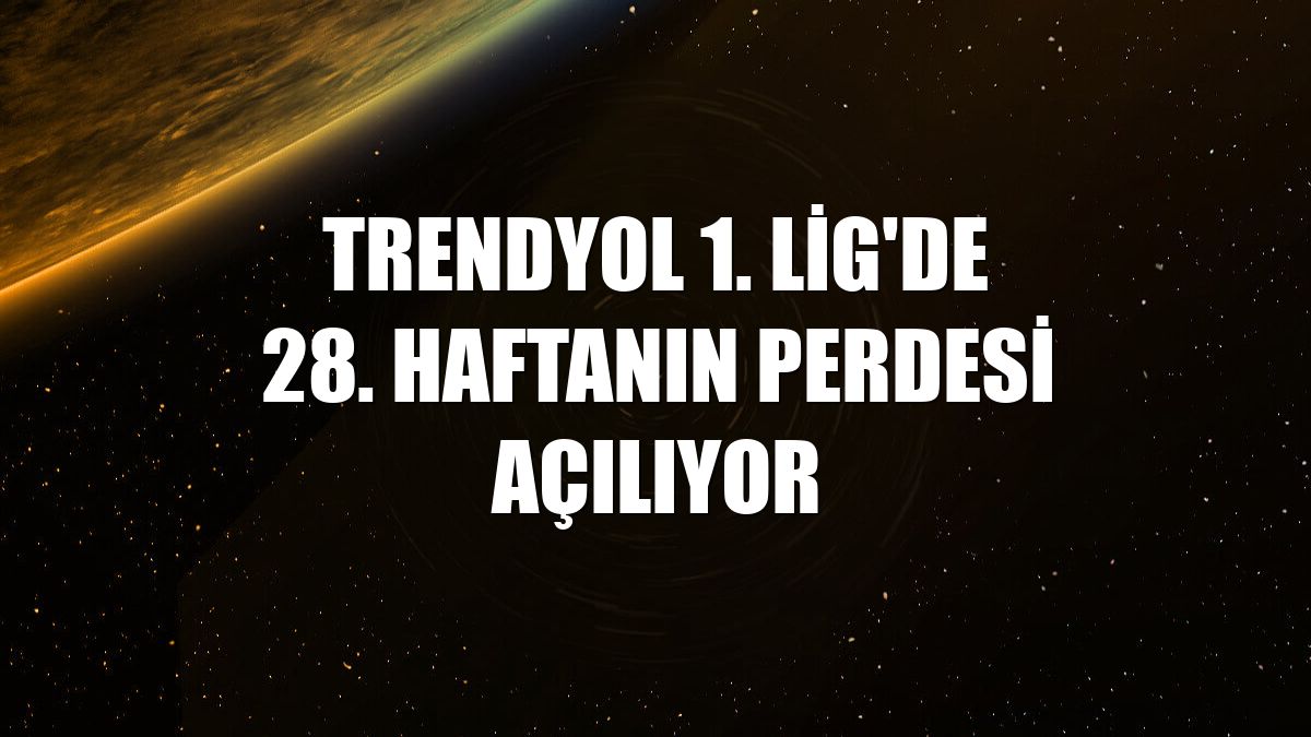 Trendyol 1. Lig'de 28. haftanın perdesi açılıyor