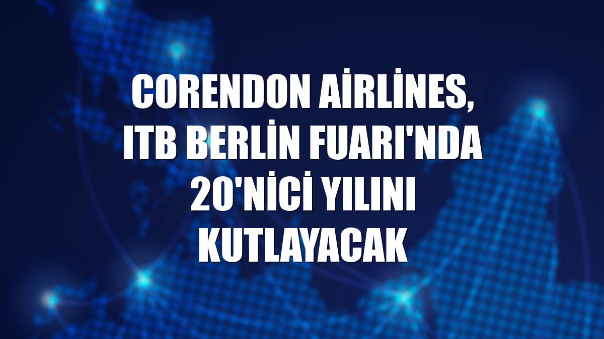 Corendon Airlines, ITB Berlin Fuarı'nda 20'nici yılını kutlayacak