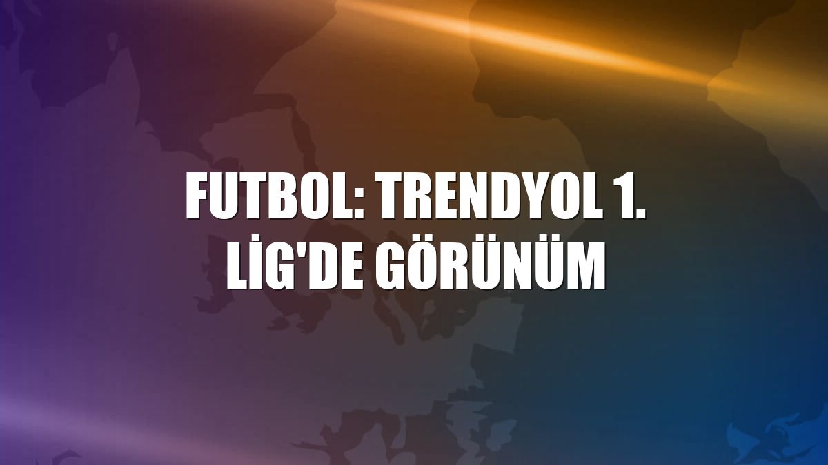 Futbol: Trendyol 1. Lig'de görünüm