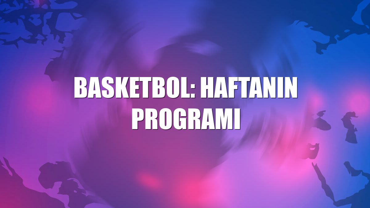 Basketbol: Haftanın programı