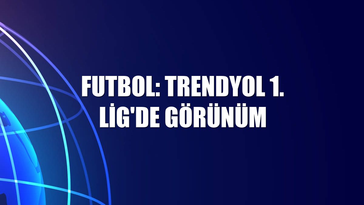 Futbol: Trendyol 1. Lig'de görünüm