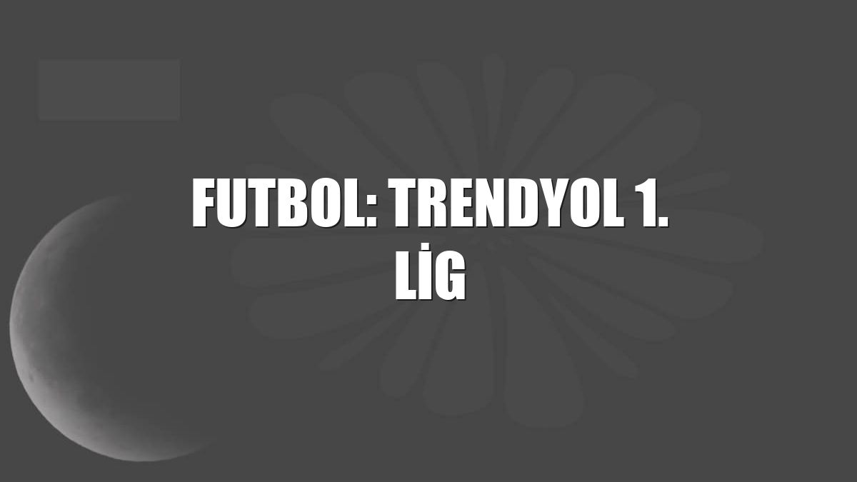 Futbol: Trendyol 1. Lig