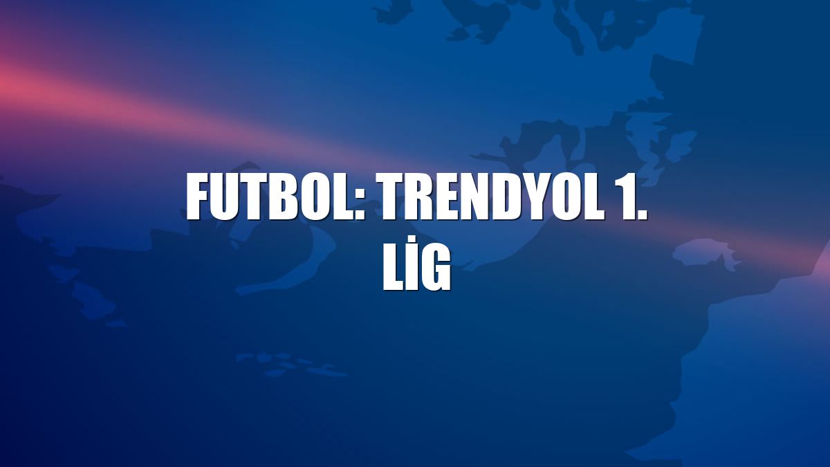 Futbol: Trendyol 1. Lig