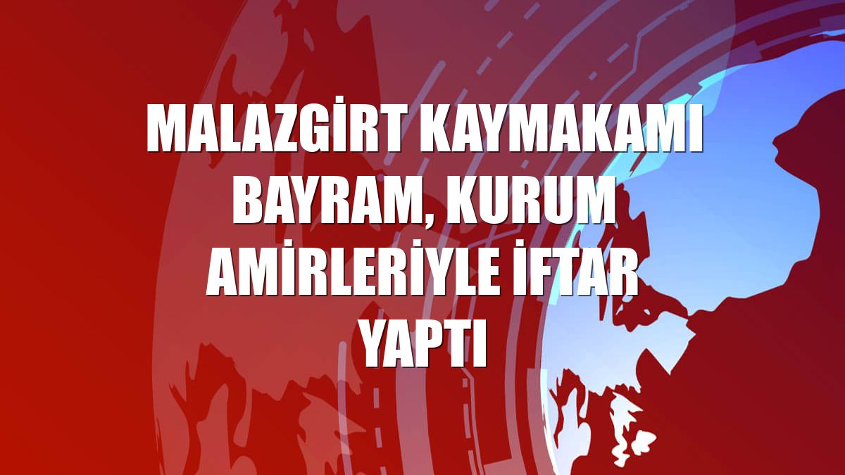 Malazgirt Kaymakamı Bayram, kurum amirleriyle iftar yaptı