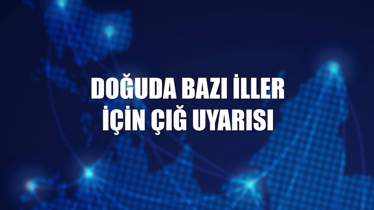 Doğuda bazı iller için çığ uyarısı