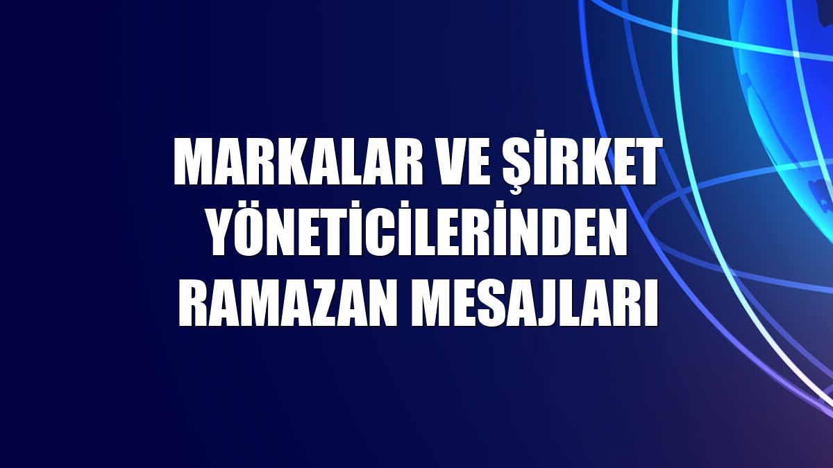 Markalar ve şirket yöneticilerinden ramazan mesajları