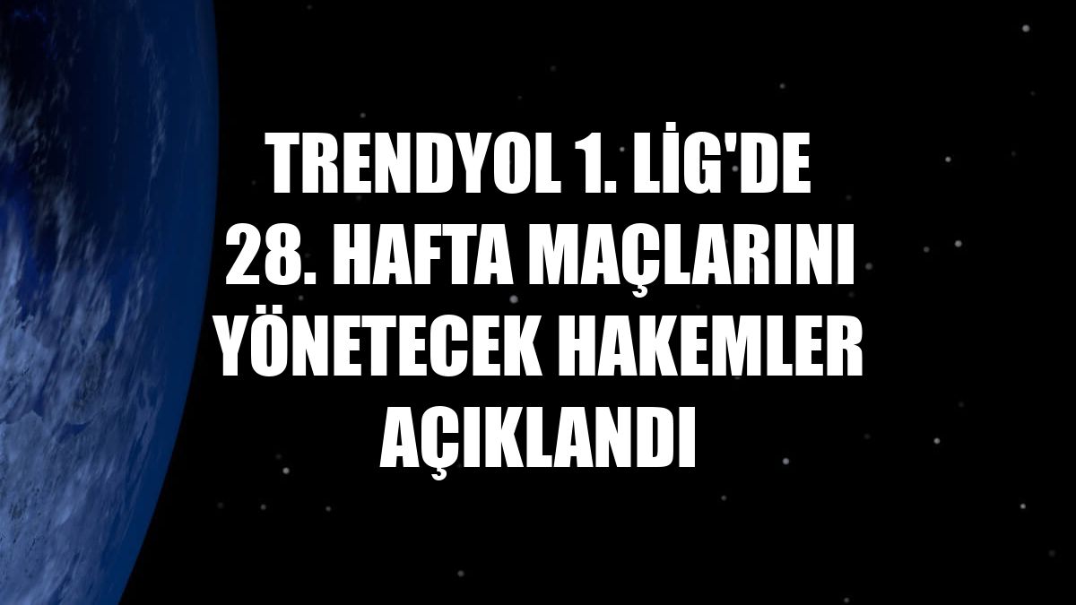 Trendyol 1. Lig'de 28. hafta maçlarını yönetecek hakemler açıklandı