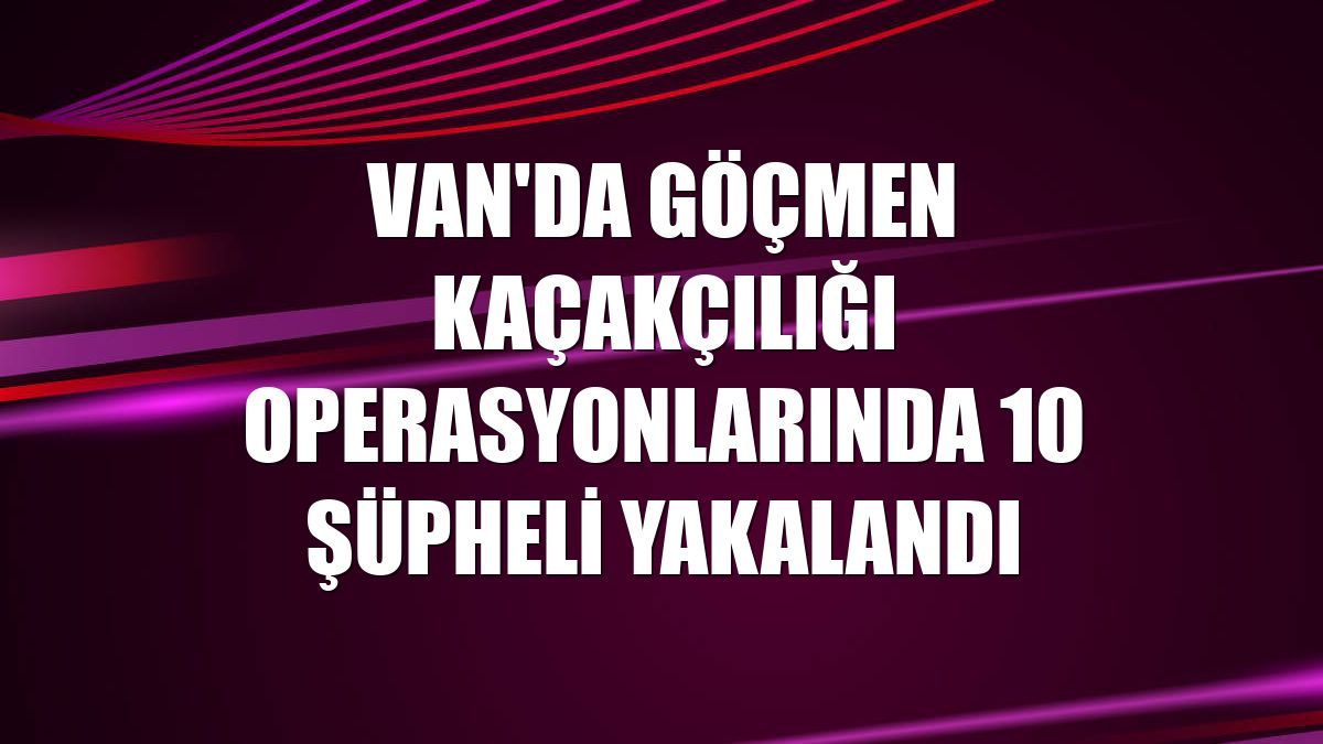 Van'da göçmen kaçakçılığı operasyonlarında 10 şüpheli yakalandı