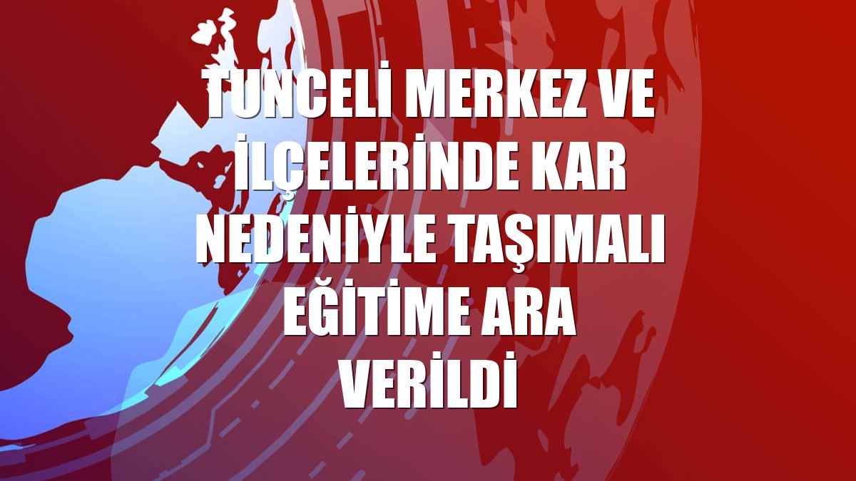 Tunceli merkez ve ilçelerinde kar nedeniyle taşımalı eğitime ara verildi