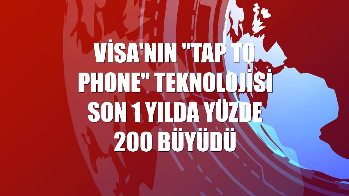 Visa'nın "Tap to Phone" teknolojisi son 1 yılda yüzde 200 büyüdü