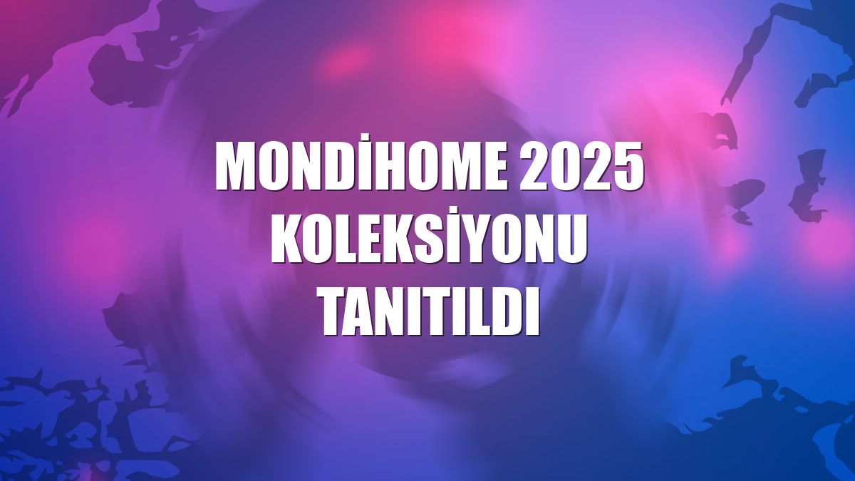 Mondihome 2025 Koleksiyonu tanıtıldı