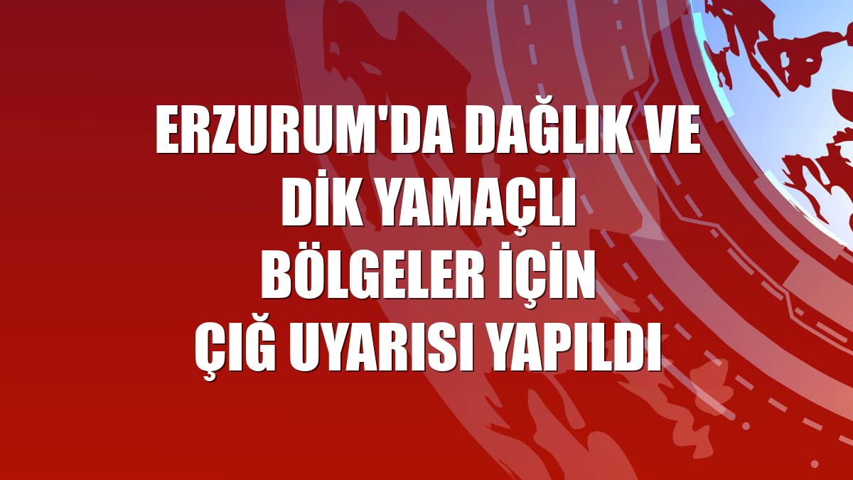 Erzurum'da dağlık ve dik yamaçlı bölgeler için çığ uyarısı yapıldı