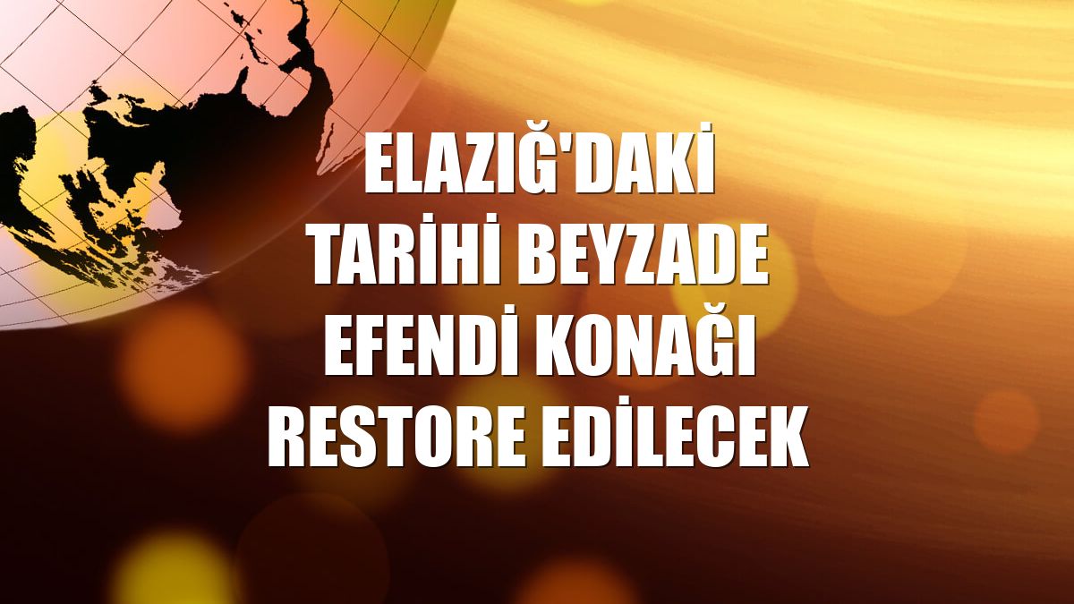 Elazığ'daki tarihi Beyzade Efendi Konağı restore edilecek