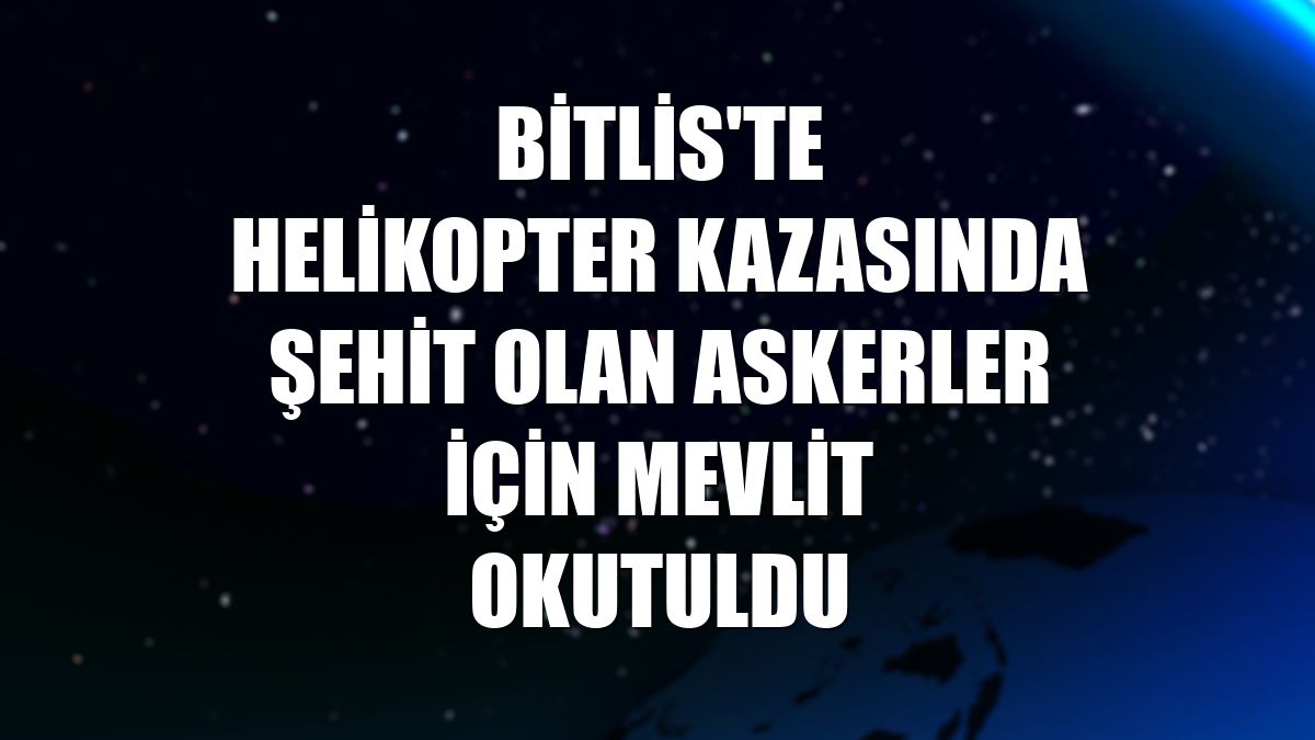 Bitlis'te helikopter kazasında şehit olan askerler için mevlit okutuldu