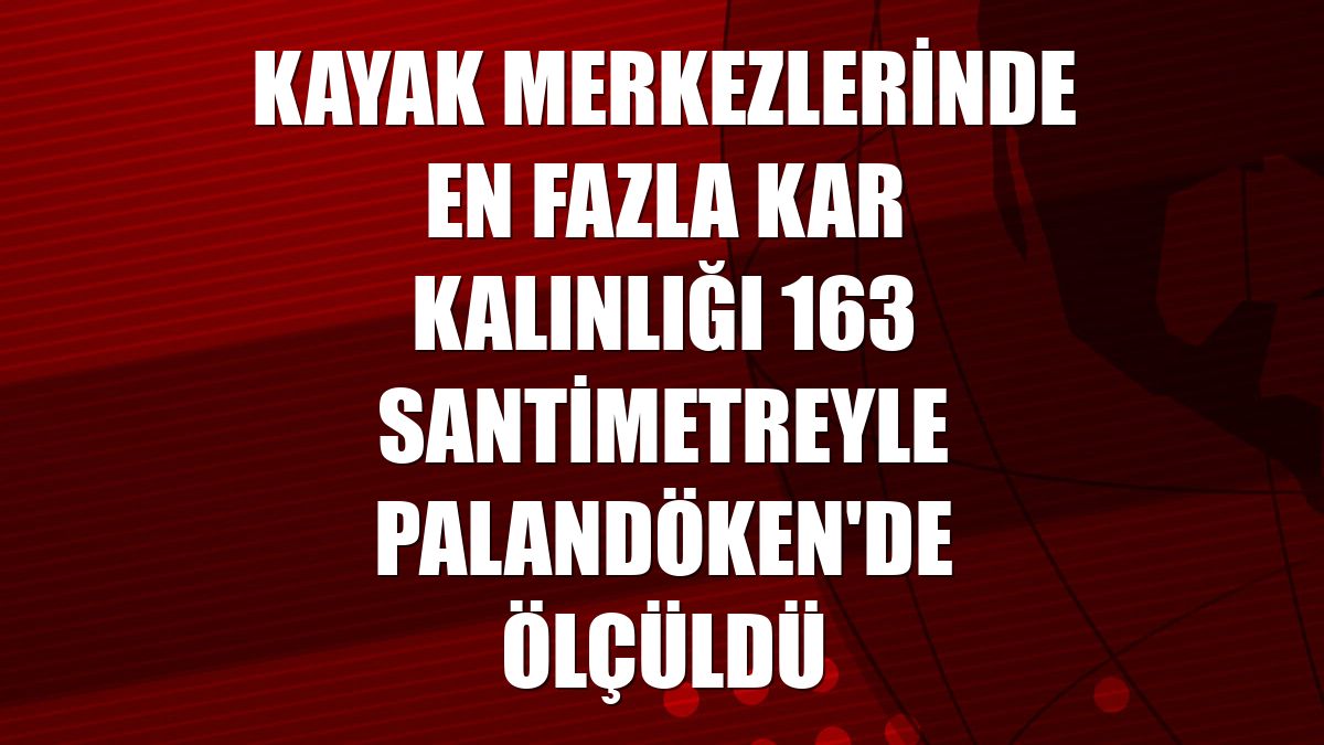 Kayak merkezlerinde en fazla kar kalınlığı 163 santimetreyle Palandöken'de ölçüldü