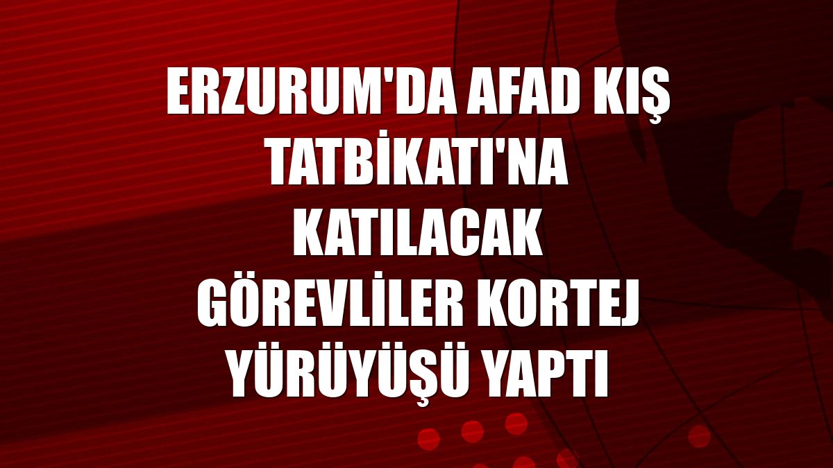 Erzurum'da AFAD Kış Tatbikatı'na katılacak görevliler kortej yürüyüşü yaptı