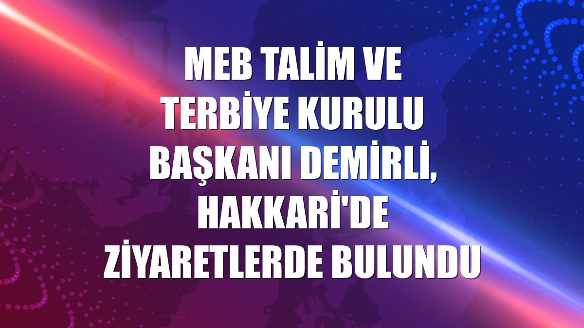 MEB Talim ve Terbiye Kurulu Başkanı Demirli, Hakkari'de ziyaretlerde bulundu