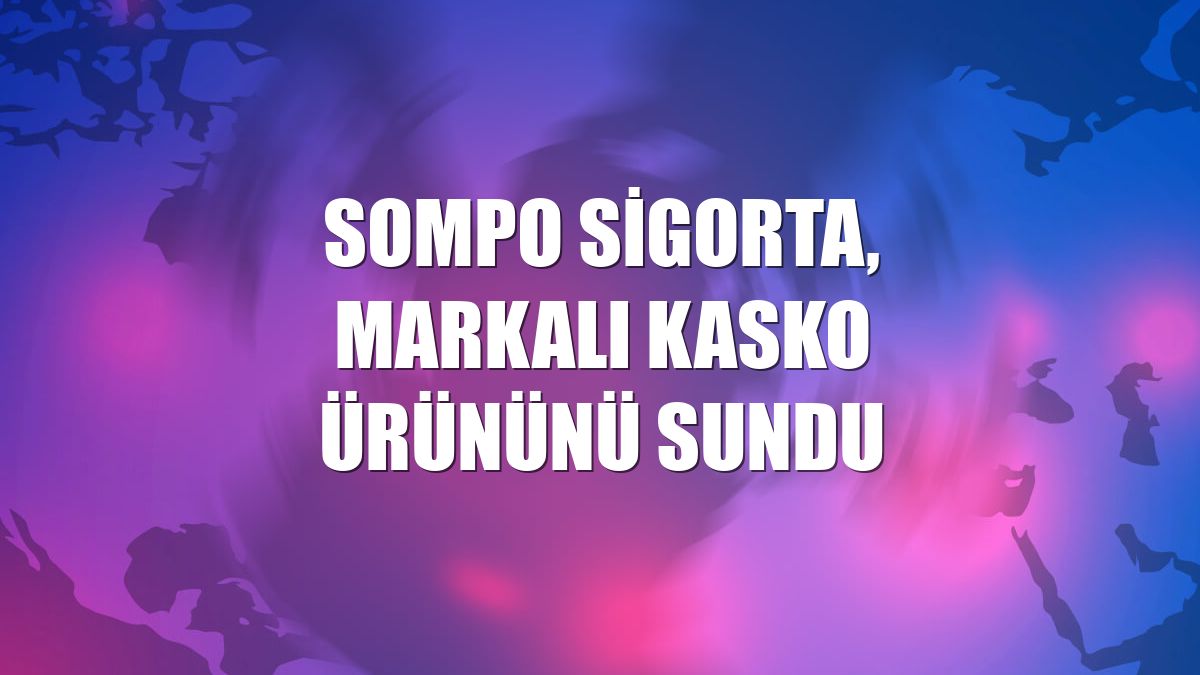 Sompo Sigorta, Markalı Kasko ürününü sundu