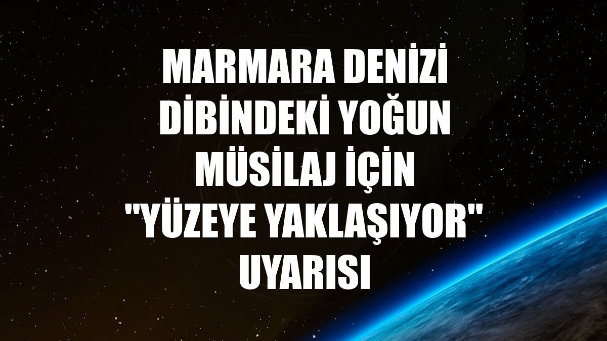 Marmara Denizi dibindeki yoğun müsilaj için "yüzeye yaklaşıyor" uyarısı