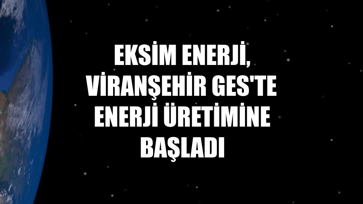 Eksim Enerji, Viranşehir GES'te enerji üretimine başladı