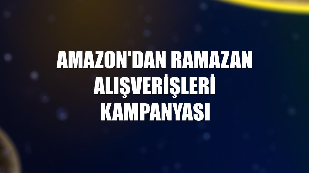 Amazon'dan Ramazan Alışverişleri kampanyası