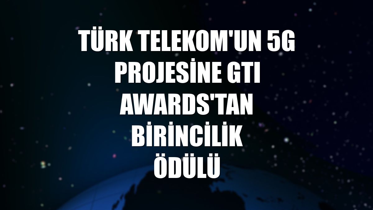 Türk Telekom'un 5G projesine GTI Awards'tan birincilik ödülü