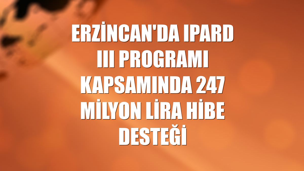 Erzincan'da IPARD III Programı kapsamında 247 milyon lira hibe desteği