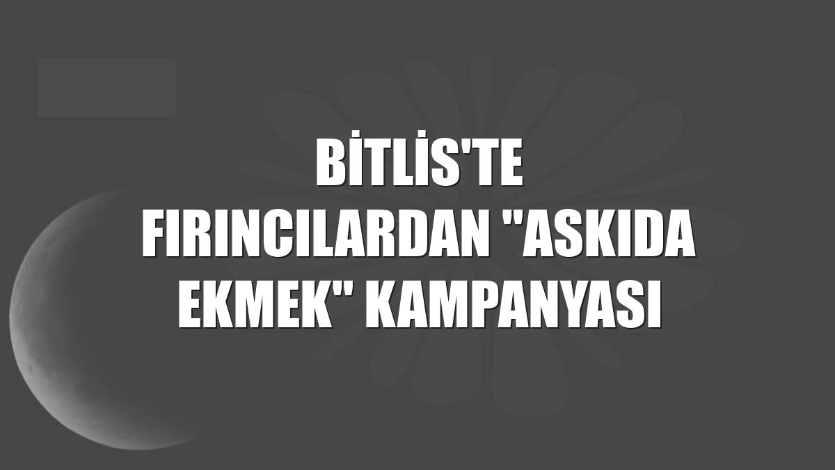 Bitlis'te fırıncılardan "askıda ekmek" kampanyası